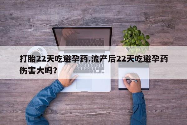 打胎药联系微信打胎22天吃避孕药.流产后22天吃避孕药伤害大吗？