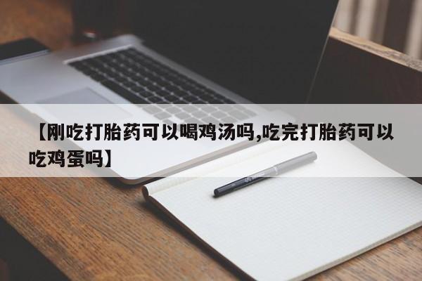 打胎药联系微信【刚吃打胎药可以喝鸡汤吗,吃完打胎药可以吃鸡蛋吗】