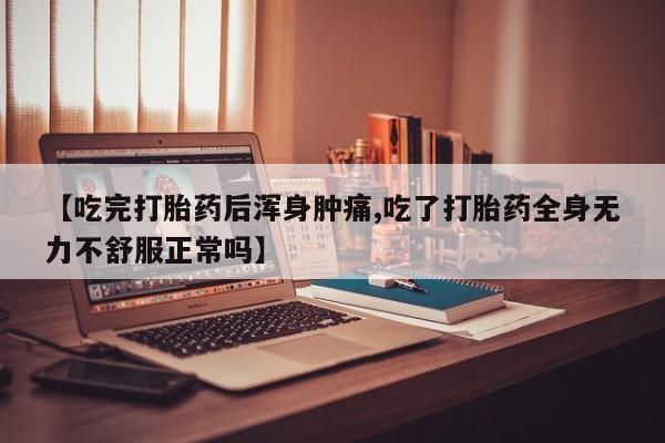 打胎药联系微信【吃完打胎药后浑身肿痛,吃了打胎药全身无力不舒服正常吗】