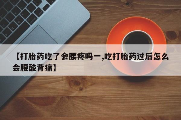 打胎药联系微信【打胎药吃了会腰疼吗一,吃打胎药过后怎么会腰酸背痛】