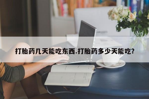 打胎药联系微信打胎药几天能吃东西.打胎药多少天能吃？