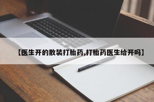 打胎药联系微信【医生开的散装打胎药,打胎药医生给开吗】