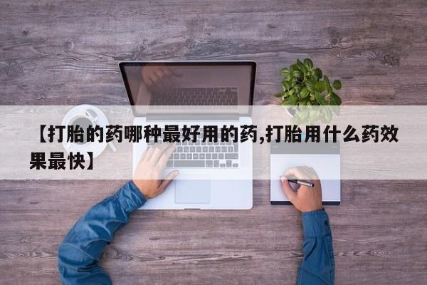 打胎药联系微信【打胎的药哪种最好用的药,打胎用什么药效果最快】