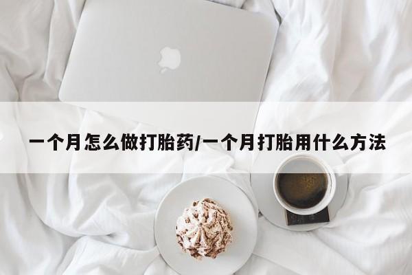 打胎药联系微信一个月怎么做打胎药/一个月打胎用什么方法
