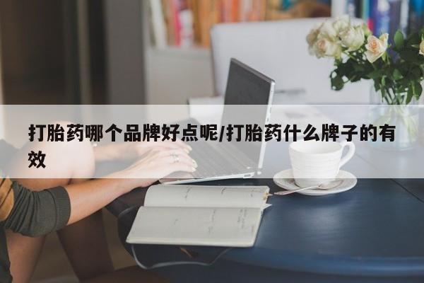 打胎药联系微信打胎药哪个品牌好点呢/打胎药什么牌子的有效