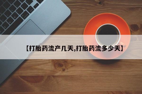 打胎药联系微信【打胎药流产几天,打胎药流多少天】