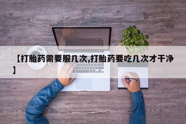 打胎药联系微信【打胎药需要服几次,打胎药要吃几次才干净】