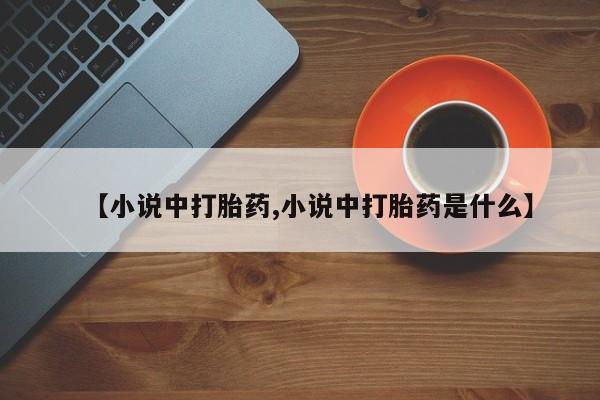 打胎药联系微信【小说中打胎药,小说中打胎药是什么】