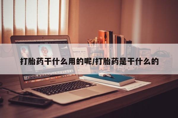 打胎药联系微信打胎药干什么用的呢/打胎药是干什么的