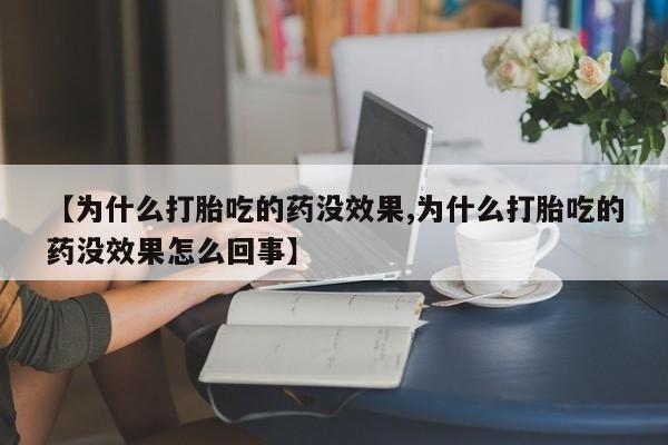打胎药联系微信【为什么打胎吃的药没效果,为什么打胎吃的药没效果怎么回事】
