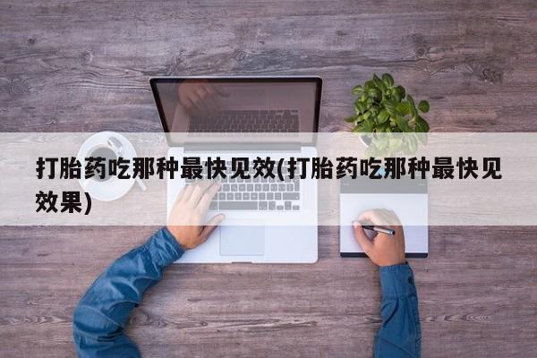 打胎药联系微信打胎药吃那种最快见效(打胎药吃那种最快见效果)