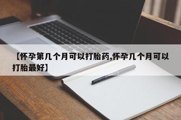 打胎药联系微信【怀孕第几个月可以打胎药,怀孕几个月可以打胎最好】