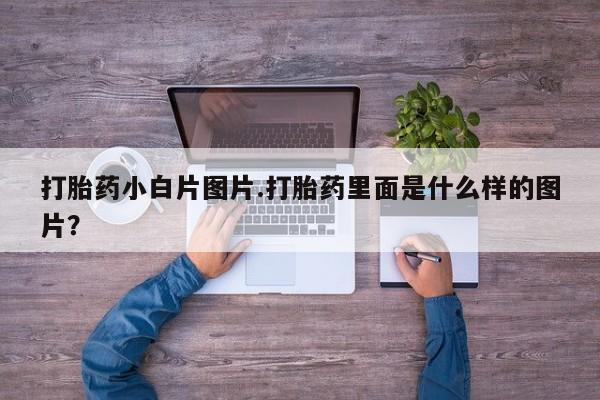 打胎药联系微信打胎药小白片图片.打胎药里面是什么样的图片？