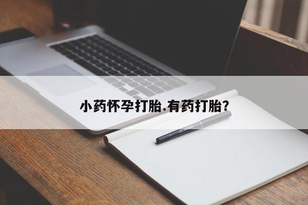 打胎药联系微信小药怀孕打胎.有药打胎？