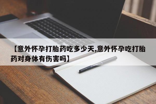 打胎药联系微信【意外怀孕打胎药吃多少天,意外怀孕吃打胎药对身体有伤害吗】