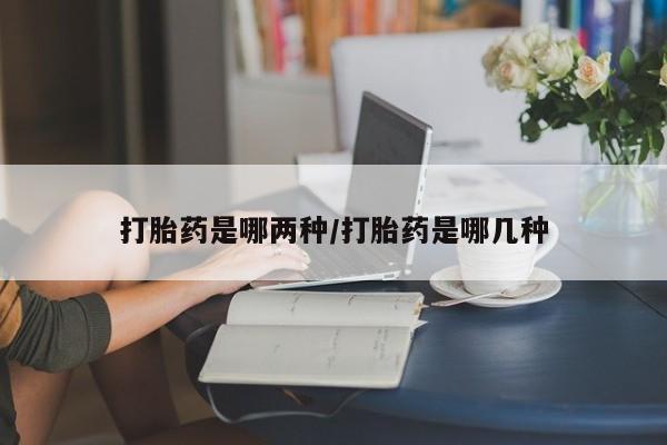 打胎药联系微信打胎药是哪两种/打胎药是哪几种