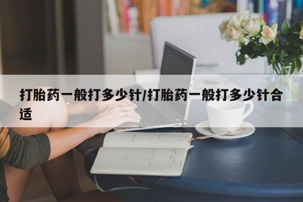 打胎药联系微信打胎药一般打多少针/打胎药一般打多少针合适