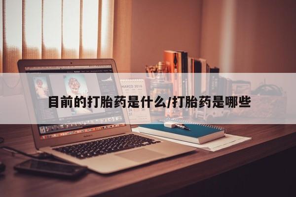 打胎药联系微信目前的打胎药是什么/打胎药是哪些