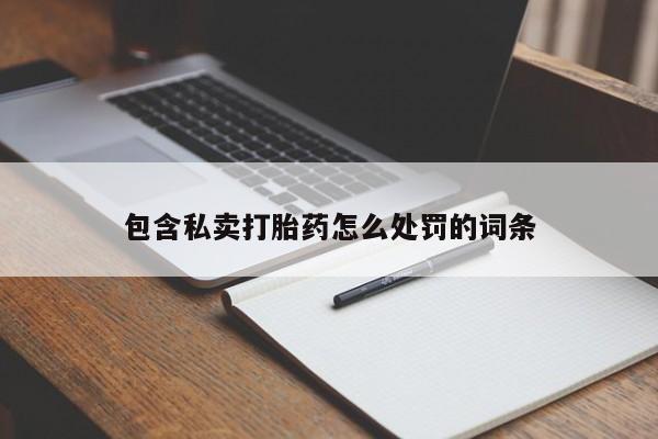 打胎药联系微信包含私卖打胎药怎么处罚的词条