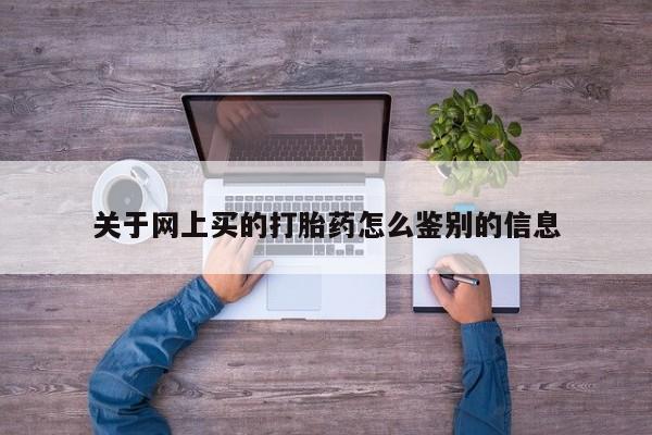 打胎药联系微信关于网上买的打胎药怎么鉴别的信息
