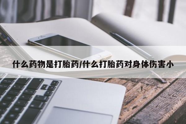 打胎药联系微信什么药物是打胎药/什么打胎药对身体伤害小