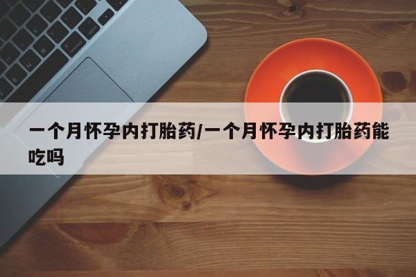打胎药联系微信一个月怀孕内打胎药/一个月怀孕内打胎药能吃吗