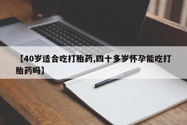 打胎药联系微信【40岁适合吃打胎药,四十多岁怀孕能吃打胎药吗】