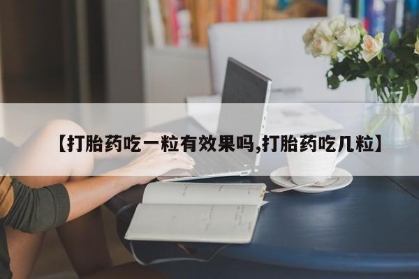 打胎药联系微信【打胎药吃一粒有效果吗,打胎药吃几粒】