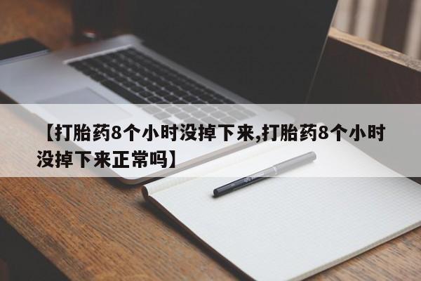 打胎药联系微信【打胎药8个小时没掉下来,打胎药8个小时没掉下来正常吗】
