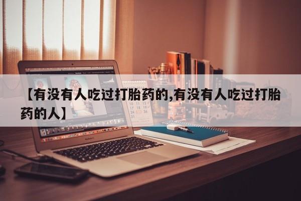 打胎药联系微信【有没有人吃过打胎药的,有没有人吃过打胎药的人】