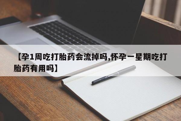 打胎药联系微信【孕1周吃打胎药会流掉吗,怀孕一星期吃打胎药有用吗】