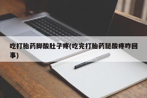 打胎药联系微信吃打胎药脚酸肚子疼(吃完打胎药腿酸疼咋回事)