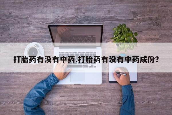 打胎药联系微信打胎药有没有中药.打胎药有没有中药成份？