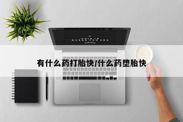 打胎药联系微信有什么药打胎快/什么药堕胎快
