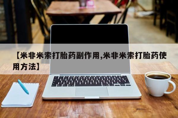 打胎药联系微信【米非米索打胎药副作用,米非米索打胎药使用方法】
