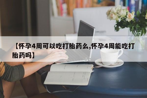 打胎药联系微信【怀孕4周可以吃打胎药么,怀孕4周能吃打胎药吗】