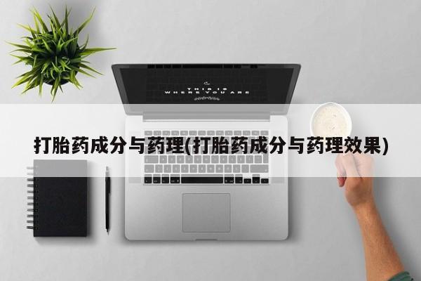 打胎药联系微信打胎药成分与药理(打胎药成分与药理效果)