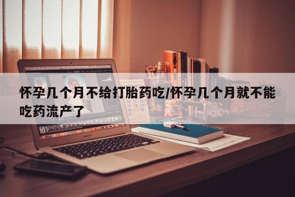 打胎药联系微信怀孕几个月不给打胎药吃/怀孕几个月就不能吃药流产了