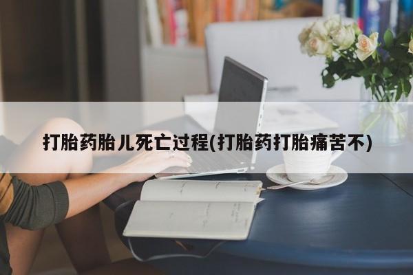 打胎药联系微信打胎药胎儿死亡过程(打胎药打胎痛苦不)