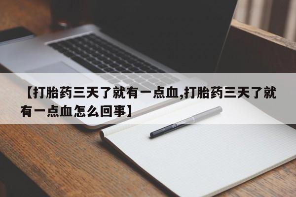 打胎药联系微信【打胎药三天了就有一点血,打胎药三天了就有一点血怎么回事】
