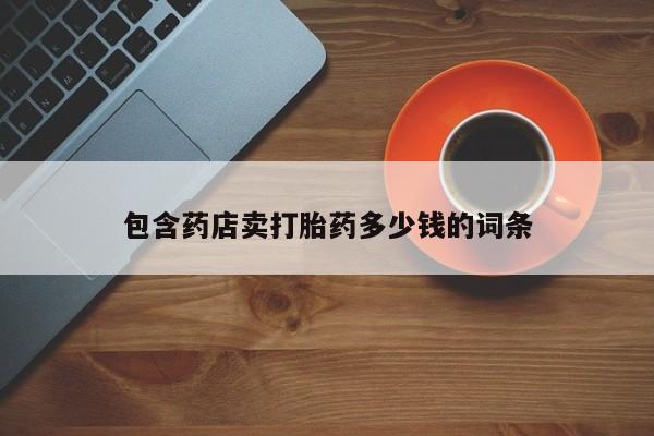 打胎药联系微信包含药店卖打胎药多少钱的词条