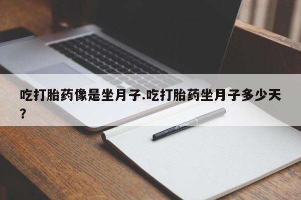打胎药联系微信吃打胎药像是坐月子.吃打胎药坐月子多少天？