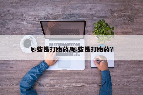 打胎药联系微信哪些是打胎药/哪些是打胎药?