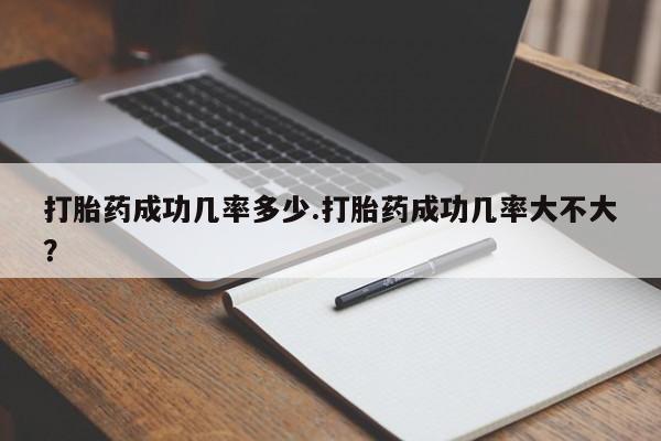 打胎药联系微信打胎药成功几率多少.打胎药成功几率大不大？