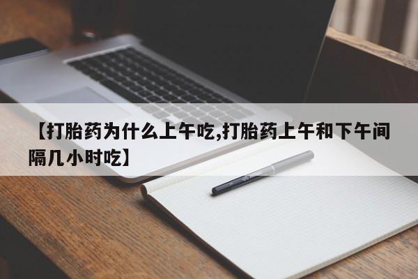 打胎药联系微信【打胎药为什么上午吃,打胎药上午和下午间隔几小时吃】
