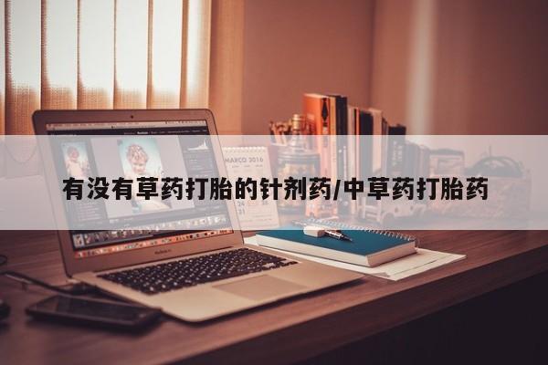 打胎药联系微信有没有草药打胎的针剂药/中草药打胎药