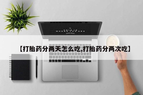 打胎药联系微信【打胎药分两天怎么吃,打胎药分两次吃】