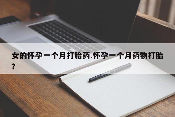 打胎药联系微信女的怀孕一个月打胎药.怀孕一个月药物打胎？