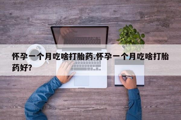 打胎药联系微信怀孕一个月吃啥打胎药.怀孕一个月吃啥打胎药好？