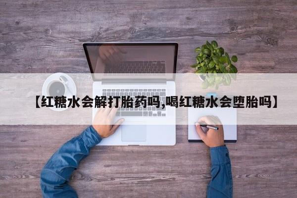 打胎药联系微信【红糖水会解打胎药吗,喝红糖水会堕胎吗】